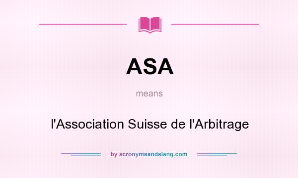 What does ASA mean? It stands for l`Association Suisse de l`Arbitrage