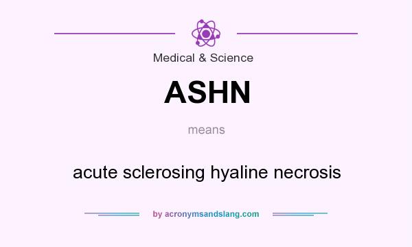 What does ASHN mean? It stands for acute sclerosing hyaline necrosis