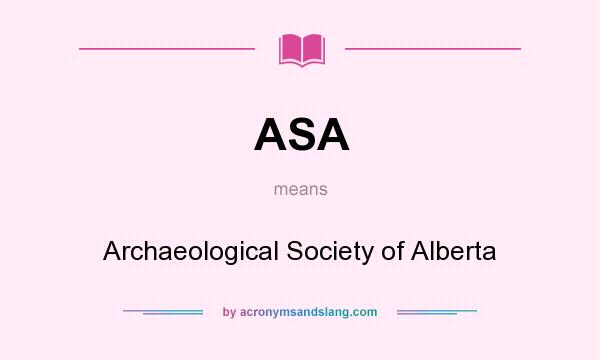 What does ASA mean? It stands for Archaeological Society of Alberta