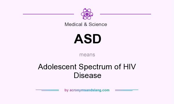 What does ASD mean? It stands for Adolescent Spectrum of HIV Disease