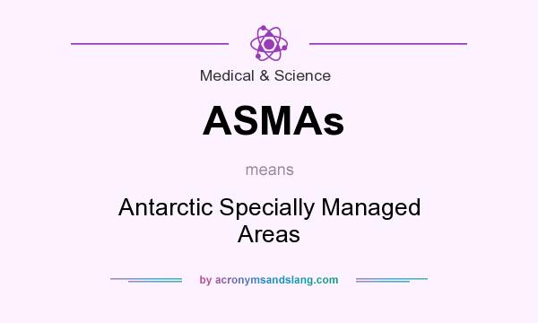 What does ASMAs mean? It stands for Antarctic Specially Managed Areas
