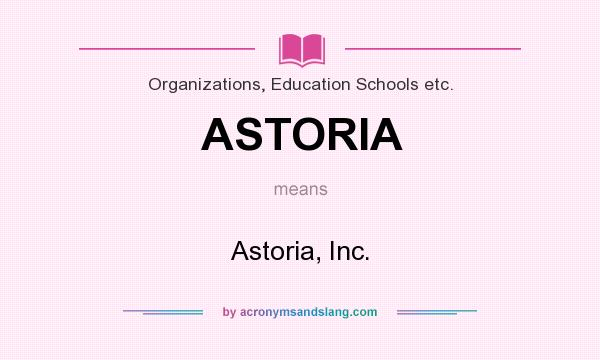 What does ASTORIA mean? It stands for Astoria, Inc.