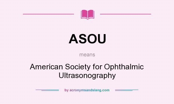 What does ASOU mean? It stands for American Society for Ophthalmic Ultrasonography