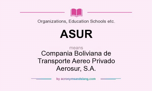 What does ASUR mean? It stands for Compania Boliviana de Transporte Aereo Privado Aerosur, S.A.