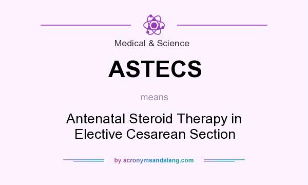 What does ASTECS mean? It stands for Antenatal Steroid Therapy in Elective Cesarean Section