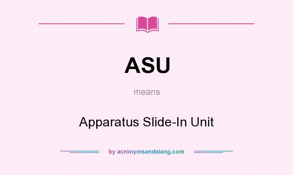 What does ASU mean? It stands for Apparatus Slide-In Unit