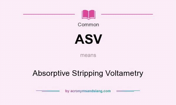 What does ASV mean? It stands for Absorptive Stripping Voltametry