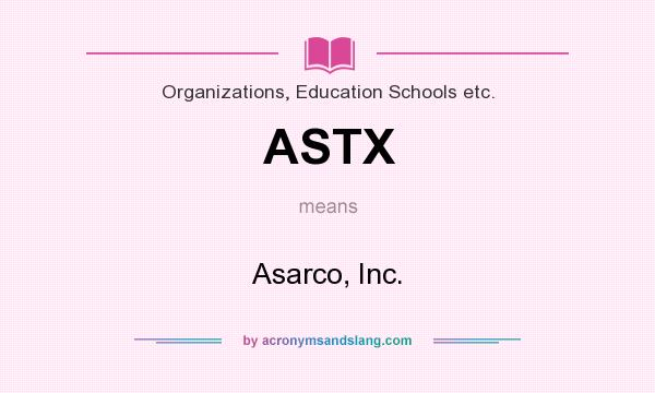 What does ASTX mean? It stands for Asarco, Inc.
