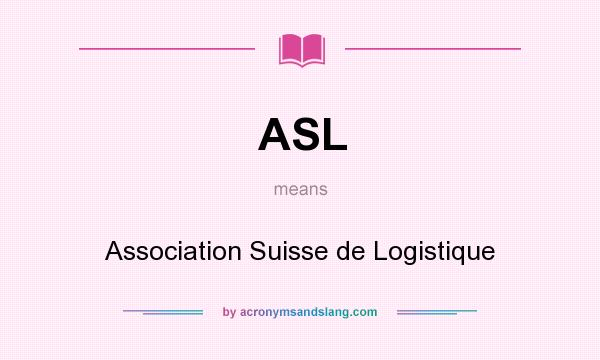 What does ASL mean? It stands for Association Suisse de Logistique