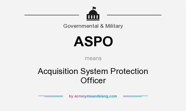 What does ASPO mean? It stands for Acquisition System Protection Officer