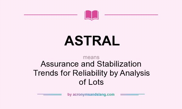 What does ASTRAL mean? It stands for Assurance and Stabilization Trends for Reliability by Analysis of Lots