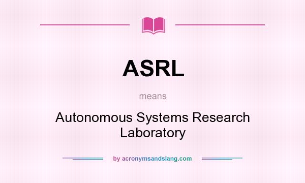 What does ASRL mean? It stands for Autonomous Systems Research Laboratory