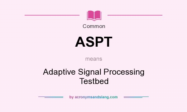 What does ASPT mean? It stands for Adaptive Signal Processing Testbed
