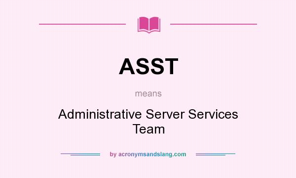 What does ASST mean? It stands for Administrative Server Services Team