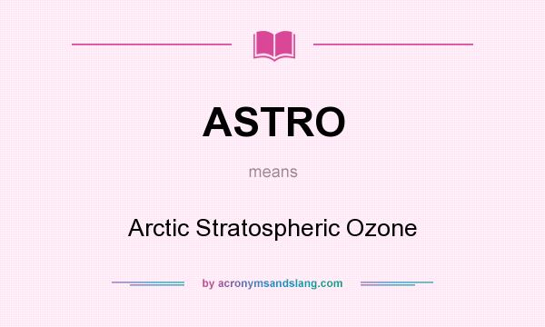 What does ASTRO mean? It stands for Arctic Stratospheric Ozone