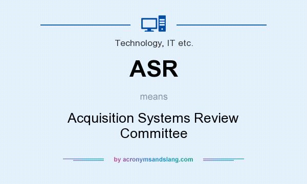 What does ASR mean? It stands for Acquisition Systems Review Committee