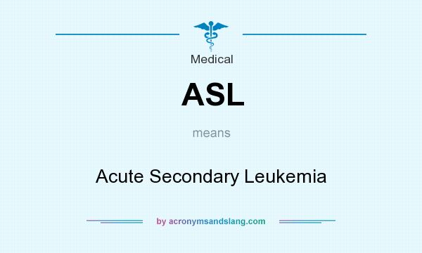 What does ASL mean? It stands for Acute Secondary Leukemia