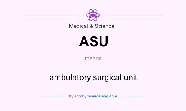 What does ASU mean? It stands for ambulatory surgical unit