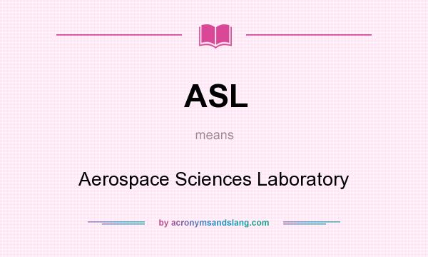 What does ASL mean? It stands for Aerospace Sciences Laboratory