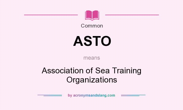 What does ASTO mean? It stands for Association of Sea Training Organizations