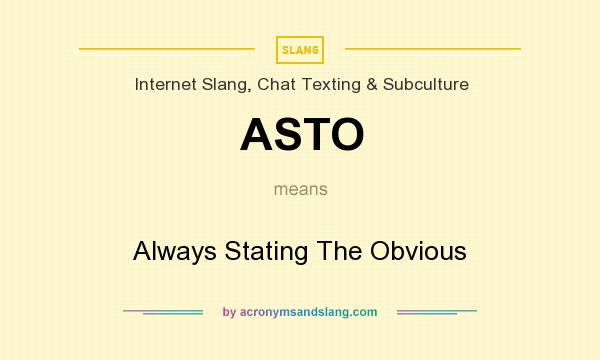 What does ASTO mean? It stands for Always Stating The Obvious
