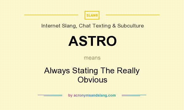 What does ASTRO mean? It stands for Always Stating The Really Obvious