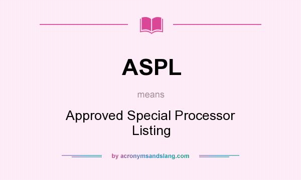 What does ASPL mean? It stands for Approved Special Processor Listing
