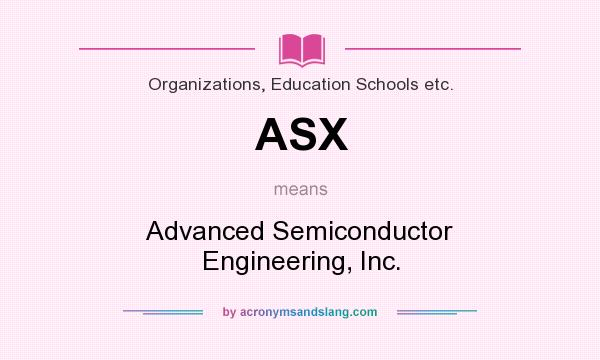 What does ASX mean? It stands for Advanced Semiconductor Engineering, Inc.