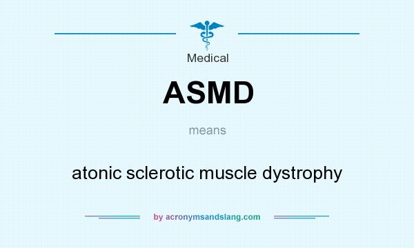 What does ASMD mean? It stands for atonic sclerotic muscle dystrophy