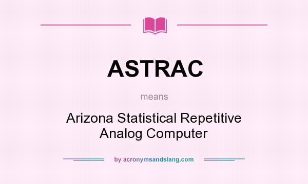 What does ASTRAC mean? It stands for Arizona Statistical Repetitive Analog Computer