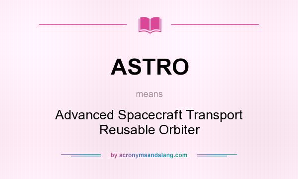 What does ASTRO mean? It stands for Advanced Spacecraft Transport Reusable Orbiter