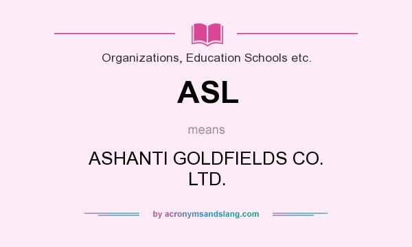What does ASL mean? It stands for ASHANTI GOLDFIELDS CO. LTD.