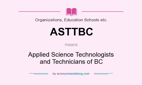What does ASTTBC mean? It stands for Applied Science Technologists and Technicians of BC