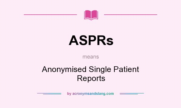What does ASPRs mean? It stands for Anonymised Single Patient Reports