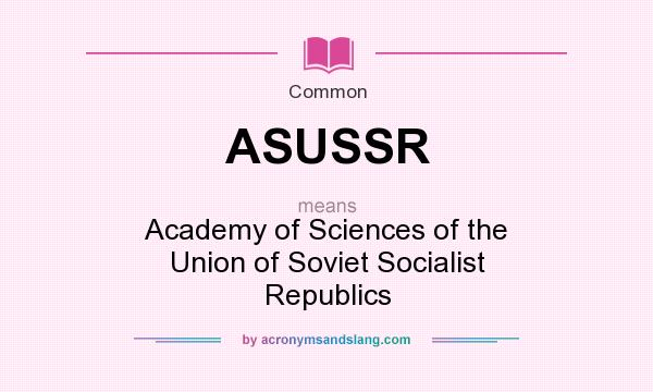 What does ASUSSR mean? It stands for Academy of Sciences of the Union of Soviet Socialist Republics