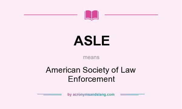 What does ASLE mean? It stands for American Society of Law Enforcement