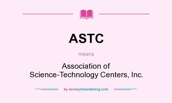 What does ASTC mean? It stands for Association of Science-Technology Centers, Inc.