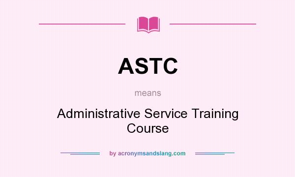 What does ASTC mean? It stands for Administrative Service Training Course