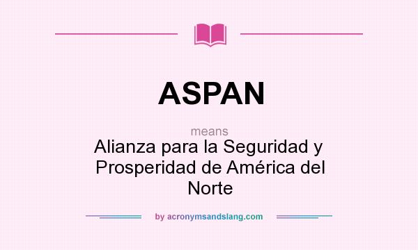 What does ASPAN mean? It stands for Alianza para la Seguridad y Prosperidad de América del Norte