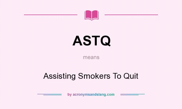What does ASTQ mean? It stands for Assisting Smokers To Quit