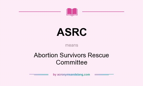 What does ASRC mean? It stands for Abortion Survivors Rescue Committee