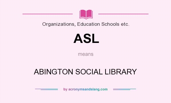 What does ASL mean? It stands for ABINGTON SOCIAL LIBRARY