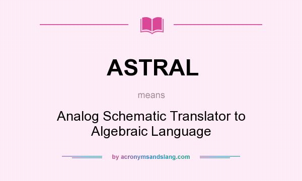 What does ASTRAL mean? It stands for Analog Schematic Translator to Algebraic Language
