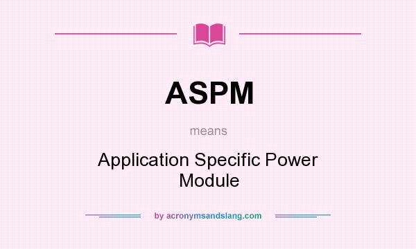 What does ASPM mean? It stands for Application Specific Power Module