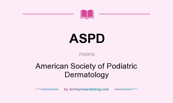 What does ASPD mean? It stands for American Society of Podiatric Dermatology