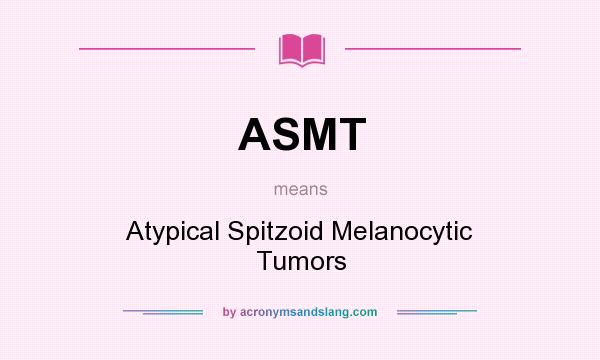 What does ASMT mean? It stands for Atypical Spitzoid Melanocytic Tumors