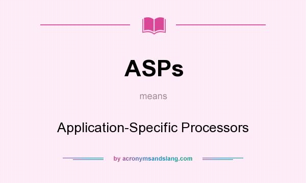What does ASPs mean? It stands for Application-Specific Processors