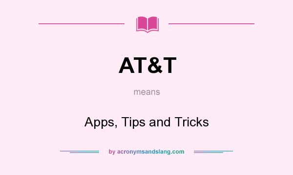 What does AT&T mean? It stands for Apps, Tips and Tricks