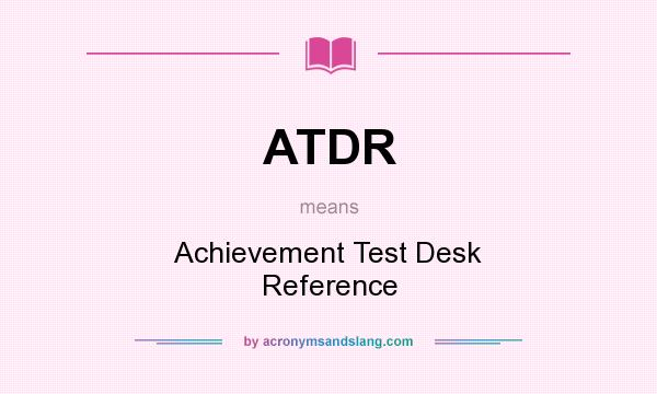 What does ATDR mean? It stands for Achievement Test Desk Reference