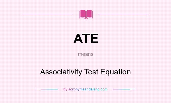What does ATE mean? It stands for Associativity Test Equation